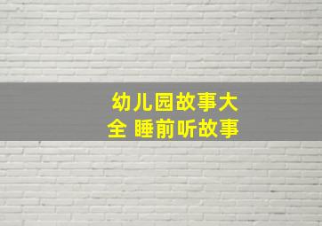 幼儿园故事大全 睡前听故事